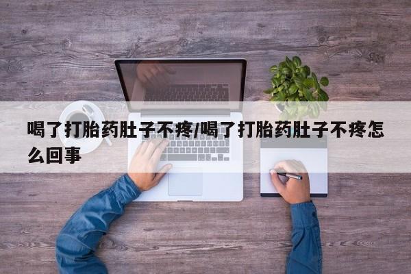 药流药如何购买喝了打胎药肚子不疼/喝了打胎药肚子不疼怎么回事
