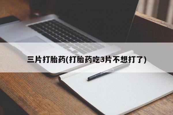 药流药如何购买三片打胎药(打胎药吃3片不想打了)