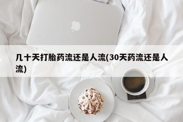 药流药如何购买几十天打胎药流还是人流(30天药流还是人流)