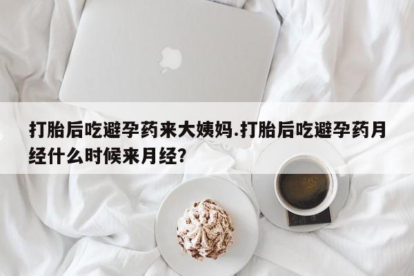 药流药如何购买打胎后吃避孕药来大姨妈.打胎后吃避孕药月经什么时候来月经？