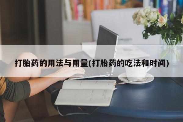 药流药如何购买打胎药的用法与用量(打胎药的吃法和时间)