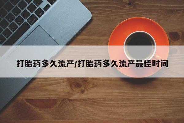 药流药如何购买打胎药多久流产/打胎药多久流产最佳时间