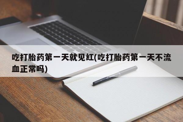 药流药如何购买吃打胎药第一天就见红(吃打胎药第一天不流血正常吗)