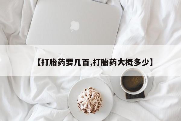 药流药如何购买【打胎药要几百,打胎药大概多少】