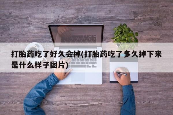 药流药如何购买打胎药吃了好久会掉(打胎药吃了多久掉下来是什么样子图片)