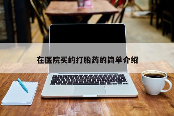 药流药如何购买在医院买的打胎药的简单介绍