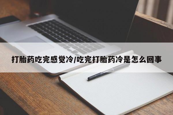 药流药如何购买打胎药吃完感觉冷/吃完打胎药冷是怎么回事