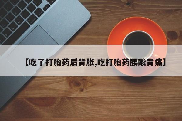 药流药如何购买【吃了打胎药后背胀,吃打胎药腰酸背痛】