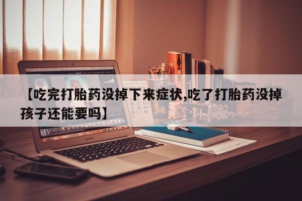 药流药如何购买【吃完打胎药没掉下来症状,吃了打胎药没掉孩子还能要吗】