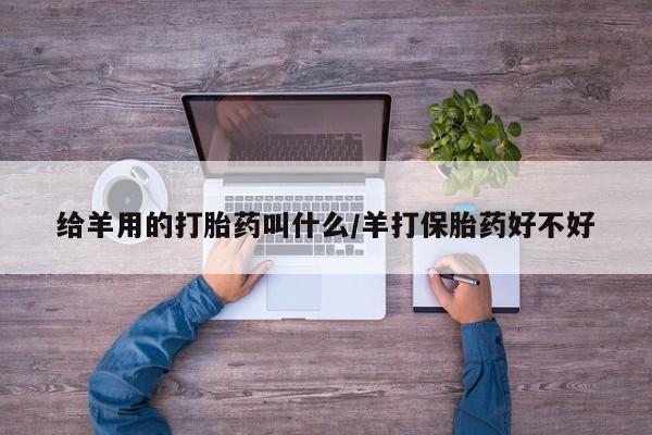 药流药如何购买给羊用的打胎药叫什么/羊打保胎药好不好