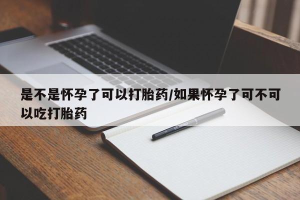 药流药如何购买是不是怀孕了可以打胎药/如果怀孕了可不可以吃打胎药