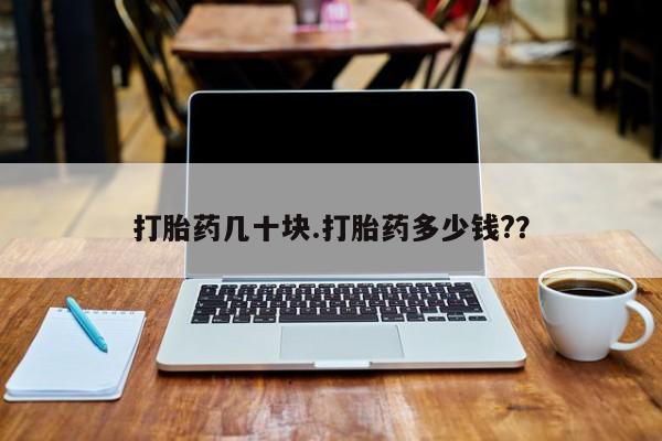 药流药如何购买打胎药几十块.打胎药多少钱?？