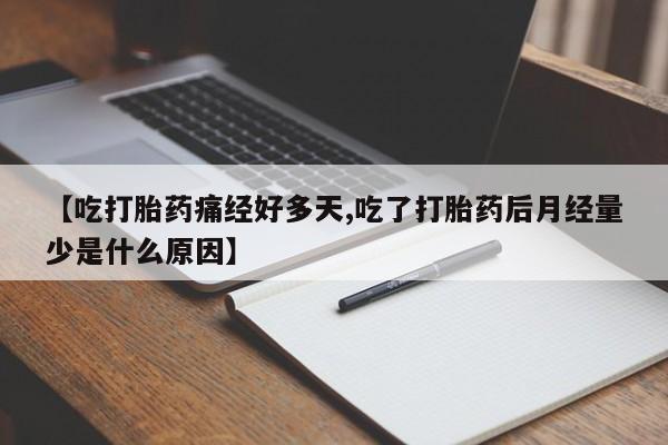 药流药如何购买【吃打胎药痛经好多天,吃了打胎药后月经量少是什么原因】