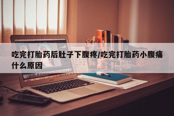 药流药如何购买吃完打胎药后肚子下腹疼/吃完打胎药小腹痛什么原因