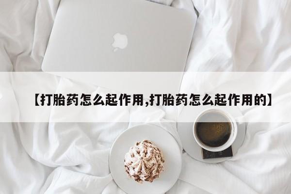 药流药如何购买【打胎药怎么起作用,打胎药怎么起作用的】