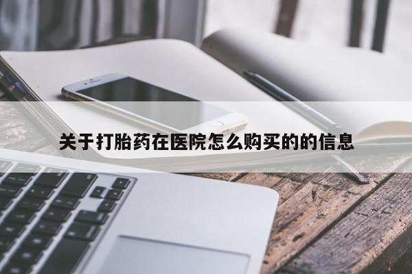 药流药如何购买关于打胎药在医院怎么购买的的信息