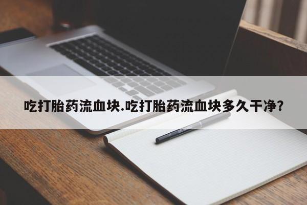 药流药如何购买吃打胎药流血块.吃打胎药流血块多久干净？
