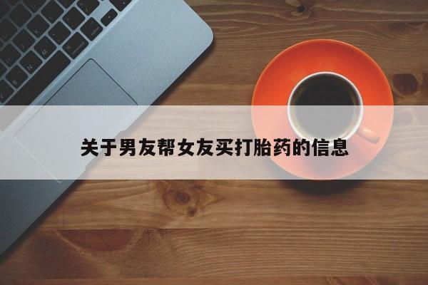 药流药如何购买关于男友帮女友买打胎药的信息