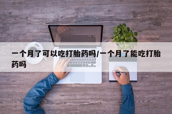 药流药如何购买一个月了可以吃打胎药吗/一个月了能吃打胎药吗
