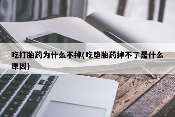 药流药如何购买吃打胎药为什么不掉(吃堕胎药掉不了是什么原因)