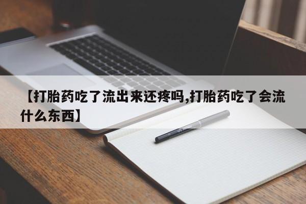 药流药如何购买【打胎药吃了流出来还疼吗,打胎药吃了会流什么东西】