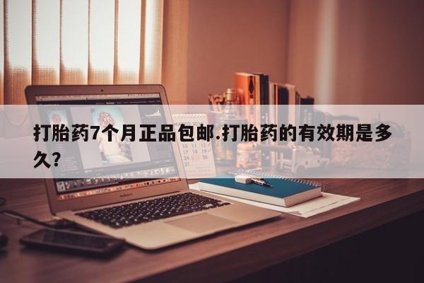 药流药如何购买打胎药7个月正品包邮.打胎药的有效期是多久？