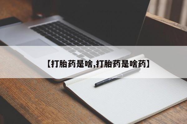 药流药如何购买【打胎药是啥,打胎药是啥药】