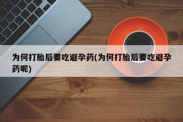 药流药如何购买为何打胎后要吃避孕药(为何打胎后要吃避孕药呢)