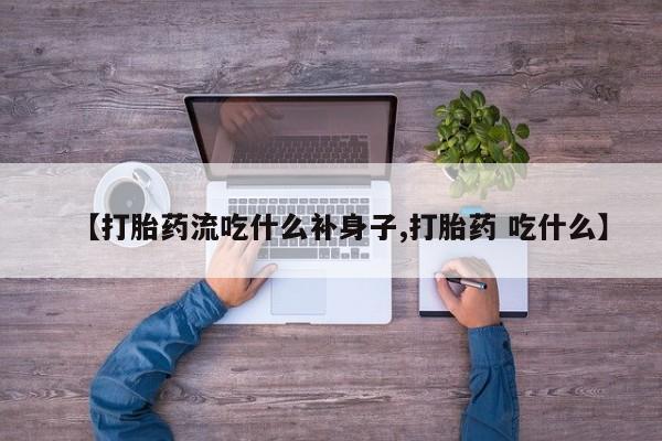 药流药如何购买【打胎药流吃什么补身子,打胎药 吃什么】