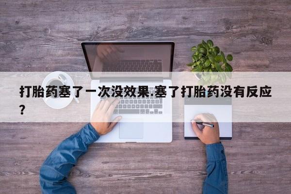 药流药如何购买打胎药塞了一次没效果.塞了打胎药没有反应？