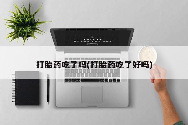 药流药如何购买打胎药吃了吗(打胎药吃了好吗)