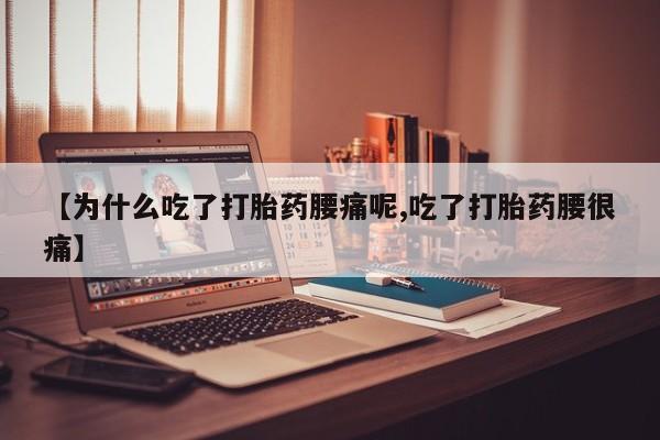 药流药如何购买【为什么吃了打胎药腰痛呢,吃了打胎药腰很痛】