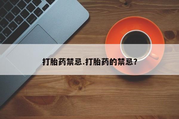 药流药如何购买打胎药禁忌.打胎药的禁忌？