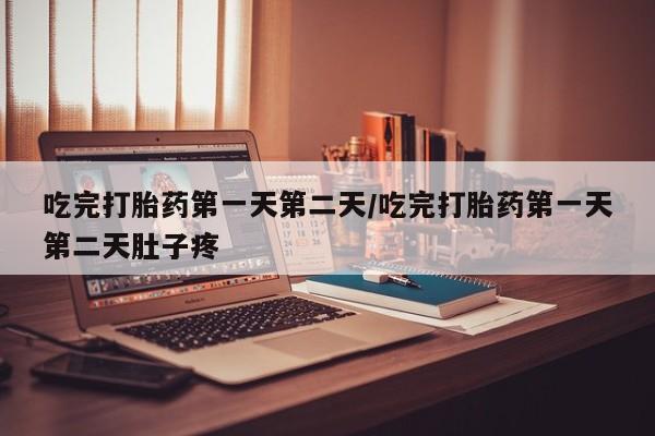 药流药如何购买吃完打胎药第一天第二天/吃完打胎药第一天第二天肚子疼