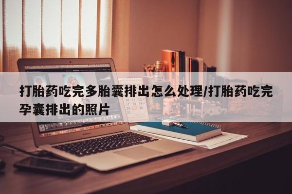 药流药如何购买打胎药吃完多胎囊排出怎么处理/打胎药吃完孕囊排出的照片