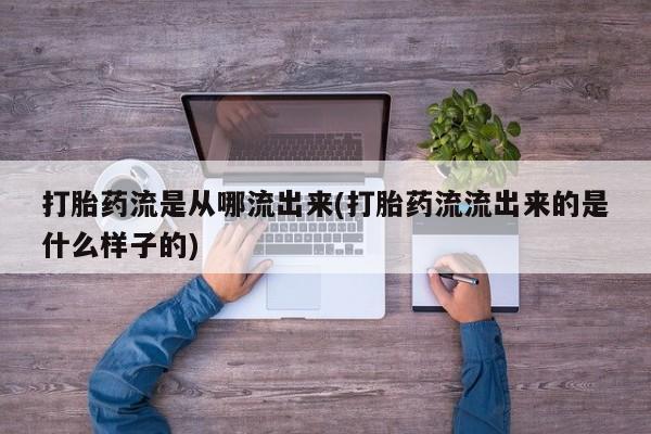 药流药如何购买打胎药流是从哪流出来(打胎药流流出来的是什么样子的)