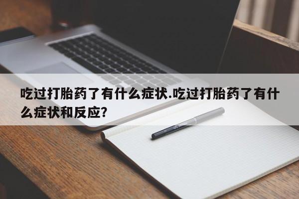 药流药如何购买吃过打胎药了有什么症状.吃过打胎药了有什么症状和反应?