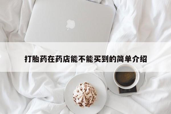 药流药如何购买打胎药在药店能不能买到的简单介绍