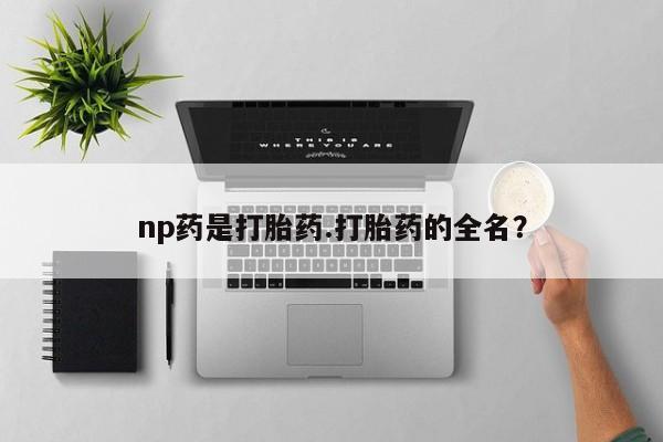 药流药如何购买np药是打胎药.打胎药的全名？