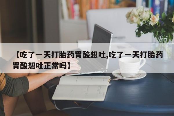 药流药如何购买【吃了一天打胎药胃酸想吐,吃了一天打胎药胃酸想吐正常吗】