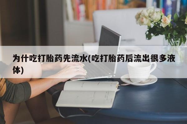 药流药如何购买为什吃打胎药先流水(吃打胎药后流出很多液体)