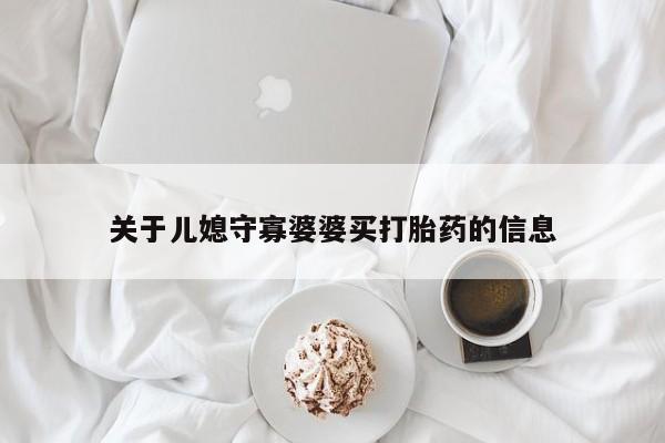 药流药如何购买关于儿媳守寡婆婆买打胎药的信息