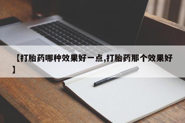 药流药如何购买【打胎药哪种效果好一点,打胎药那个效果好】