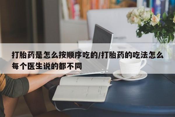 药流药如何购买打胎药是怎么按顺序吃的/打胎药的吃法怎么每个医生说的都不同