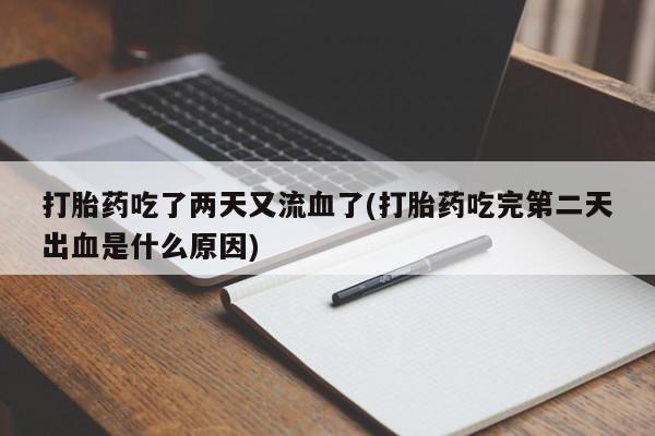 药流药如何购买打胎药吃了两天又流血了(打胎药吃完第二天出血是什么原因)
