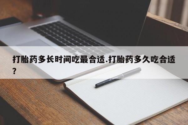 药流药如何购买打胎药多长时间吃最合适.打胎药多久吃合适？