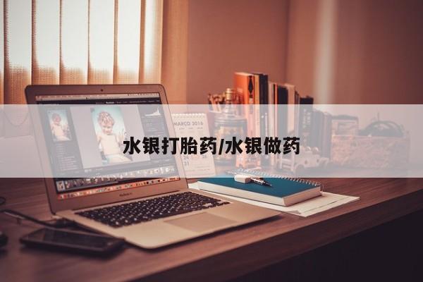 药流药如何购买水银打胎药/水银做药