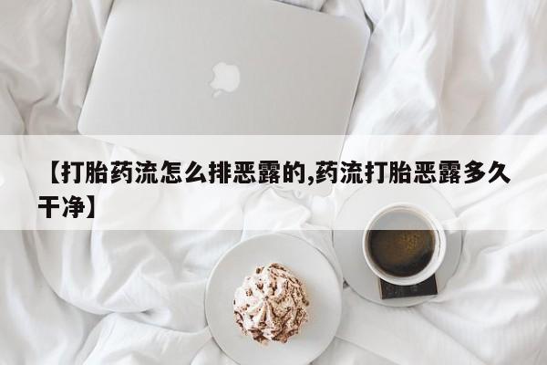 药流药如何购买【打胎药流怎么排恶露的,药流打胎恶露多久干净】
