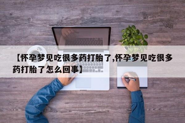 药流药如何购买【怀孕梦见吃很多药打胎了,怀孕梦见吃很多药打胎了怎么回事】
