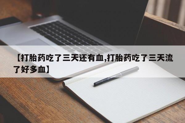 药流药如何购买【打胎药吃了三天还有血,打胎药吃了三天流了好多血】